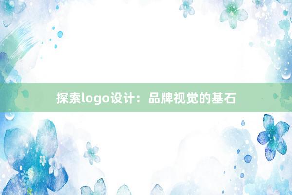 探索logo设计：品牌视觉的基石