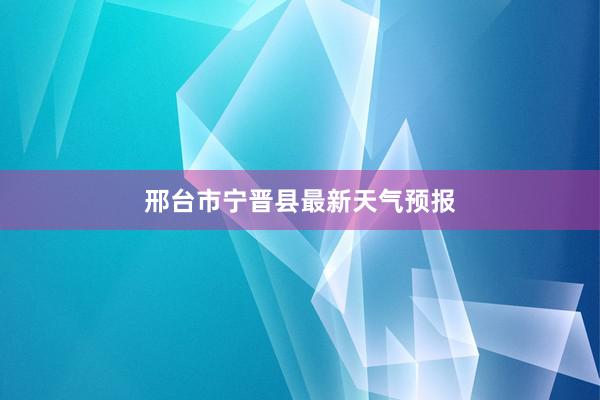 邢台市宁晋县最新天气预报