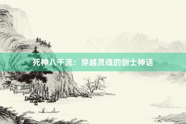 死神八千流：穿越灵魂的剑士神话